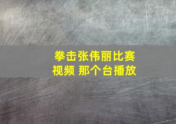 拳击张伟丽比赛视频 那个台播放